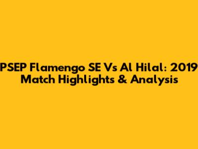 PSEP Flamengo SE Vs Al Hilal: 2019 Match Highlights & Analysis