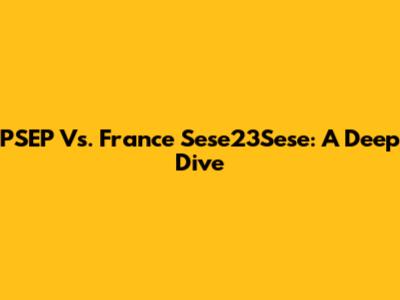 PSEP Vs. France Sese23Sese: A Deep Dive