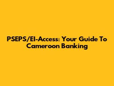 PSEPS/EI-Access: Your Guide To Cameroon Banking