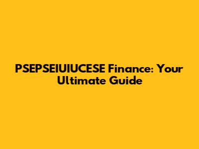 PSEPSEIUIUCESE Finance: Your Ultimate Guide