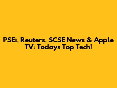PSEi, Reuters, SCSE News & Apple TV: Today's Top Tech!