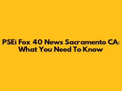 PSEi Fox 40 News Sacramento CA: What You Need To Know