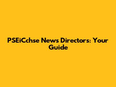 PSEiCchse News Directors: Your Guide