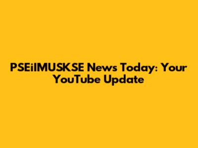 PSEiIMUSKSE News Today: Your YouTube Update