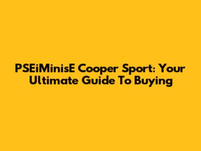 PSEiMinisE Cooper Sport: Your Ultimate Guide To Buying