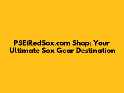 PSEiRedSox.com Shop: Your Ultimate Sox Gear Destination