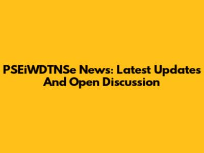 PSEiWDTNSe News: Latest Updates And Open Discussion