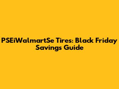 PSEiWalmartSe Tires: Black Friday Savings Guide
