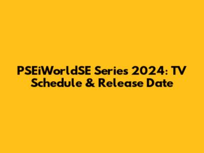 PSEiWorldSE Series 2024: TV Schedule & Release Date