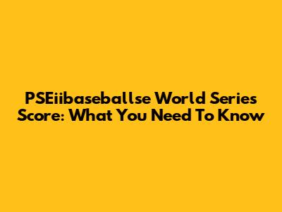 PSEiibaseballse World Series Score: What You Need To Know