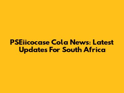 PSEiicocase Cola News: Latest Updates For South Africa
