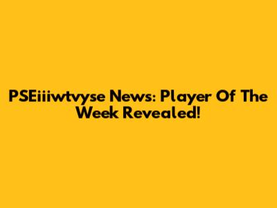PSEiiiwtvyse News: Player Of The Week Revealed!