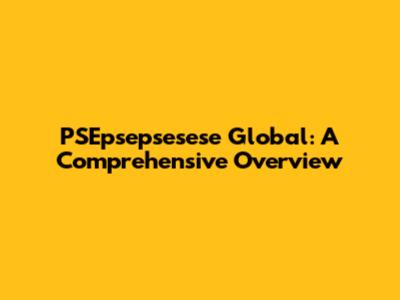 PSEpsepsesese Global: A Comprehensive Overview