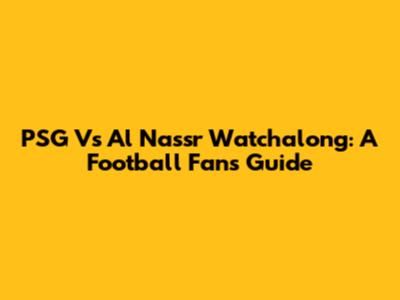PSG Vs Al Nassr Watchalong: A Football Fan's Guide