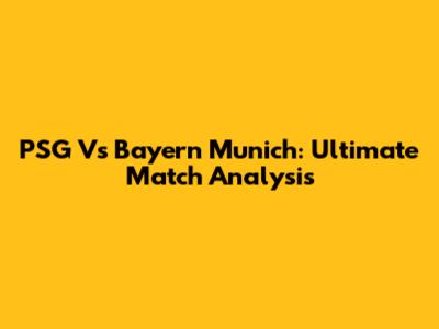 PSG Vs Bayern Munich: Ultimate Match Analysis