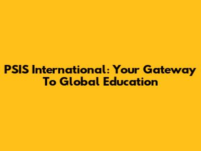 PSIS International: Your Gateway To Global Education