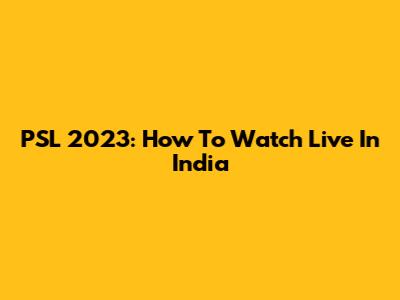 PSL 2023: How To Watch Live In India