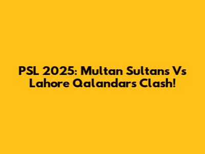 PSL 2025: Multan Sultans Vs Lahore Qalandars Clash!