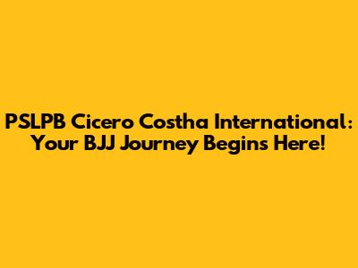 PSLPB Cicero Costha International: Your BJJ Journey Begins Here!