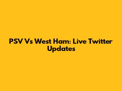 PSV Vs West Ham: Live Twitter Updates