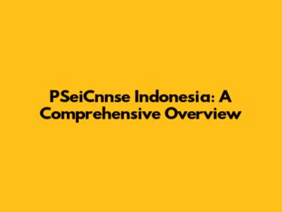 PSeiCnnse Indonesia: A Comprehensive Overview