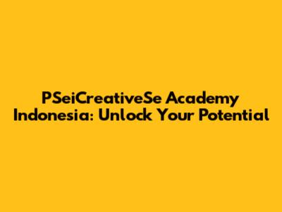PSeiCreativeSe Academy Indonesia: Unlock Your Potential