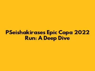 PSeishakirase's Epic Copa 2022 Run: A Deep Dive