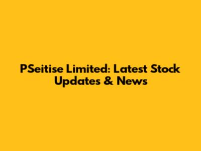 PSeitise Limited: Latest Stock Updates & News