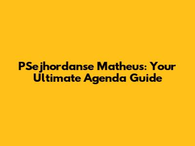 PSejhordanse Matheus: Your Ultimate Agenda Guide
