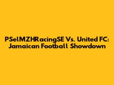 PSelMZHRacingSE Vs. United FC: Jamaican Football Showdown