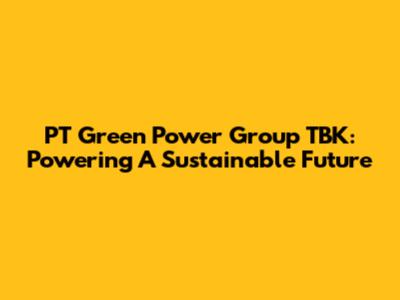 PT Green Power Group TBK: Powering A Sustainable Future