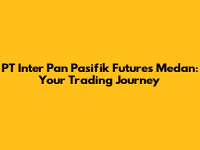PT Inter Pan Pasifik Futures Medan: Your Trading Journey
