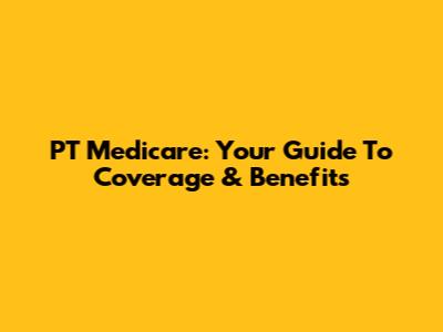 PT Medicare: Your Guide To Coverage & Benefits