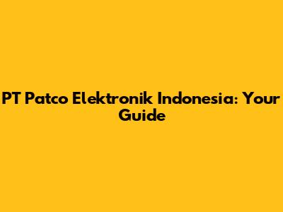 PT Patco Elektronik Indonesia: Your Guide