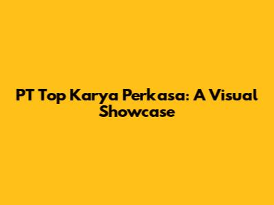 PT Top Karya Perkasa: A Visual Showcase