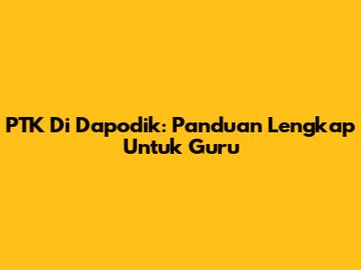 PTK Di Dapodik: Panduan Lengkap Untuk Guru