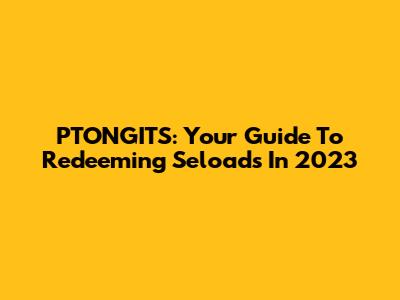 PTONGITS: Your Guide To Redeeming Seloads In 2023