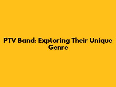 PTV Band: Exploring Their Unique Genre