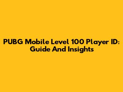 PUBG Mobile Level 100 Player ID: Guide And Insights