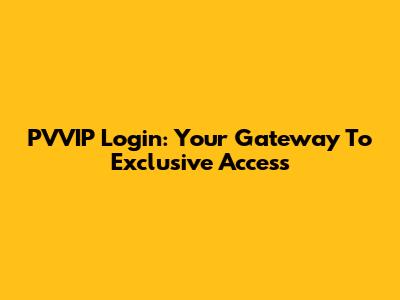 PVVIP Login: Your Gateway To Exclusive Access
