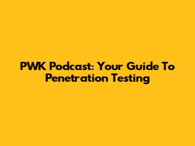 PWK Podcast: Your Guide To Penetration Testing