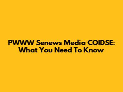 PWWW Senews Media COIDSE: What You Need To Know