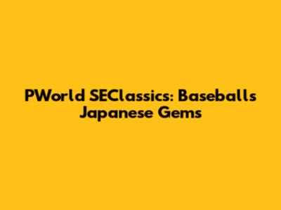 PWorld SEClassics: Baseball's Japanese Gems