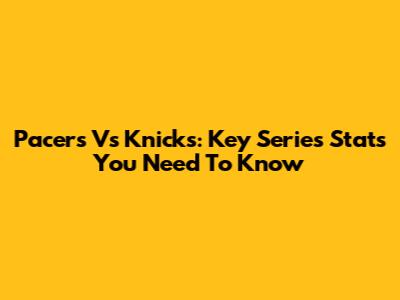 Pacers Vs Knicks: Key Series Stats You Need To Know