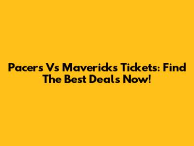 Pacers Vs Mavericks Tickets: Find The Best Deals Now!