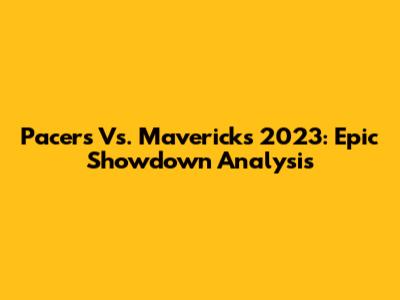 Pacers Vs. Mavericks 2023: Epic Showdown Analysis