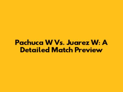 Pachuca W Vs. Juarez W: A Detailed Match Preview