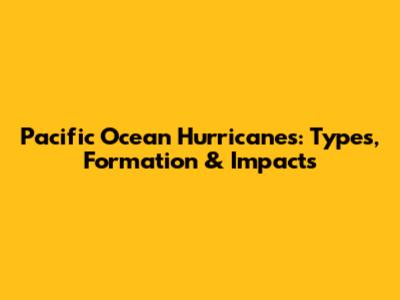 Pacific Ocean Hurricanes: Types, Formation & Impacts