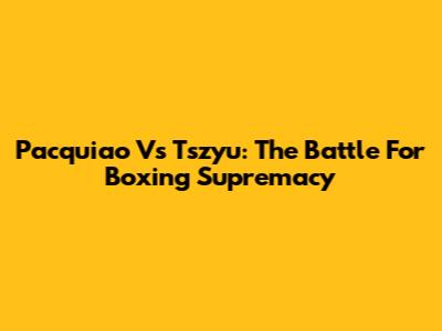 Pacquiao Vs Tszyu: The Battle For Boxing Supremacy