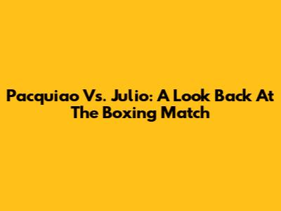 Pacquiao Vs. Julio: A Look Back At The Boxing Match